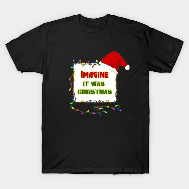 Imagine it was Christmas T-Shirt by ownedandloved